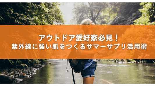 アウトドア愛好家必見！紫外線に強い肌をつくるサマーサプリ活用術 - HAPIVERI