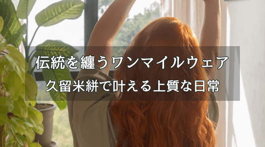 伝統を纏うワンマイルウェア｜久留米絣で叶える上質な日常 - HAPIVERI