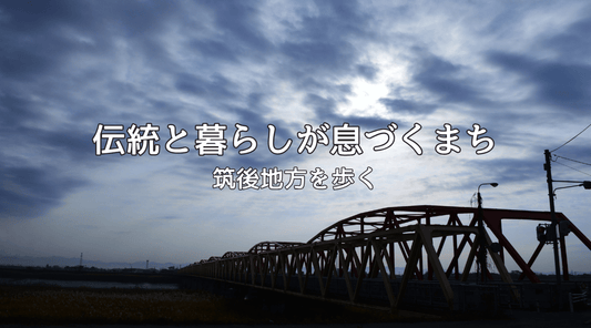 伝統と暮らしが息づくまち ― 筑後地方を歩く - HAPIVERI