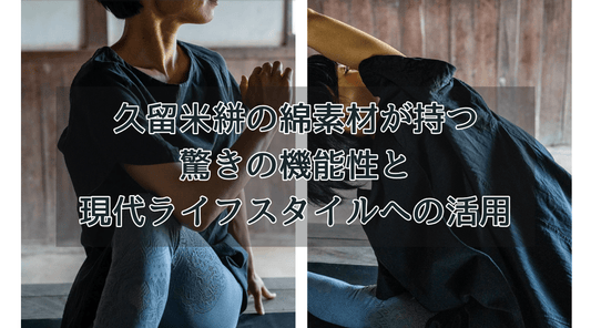 久留米絣の綿素材が持つ驚きの機能性と現代ライフスタイルへの活用 - HAPIVERI
